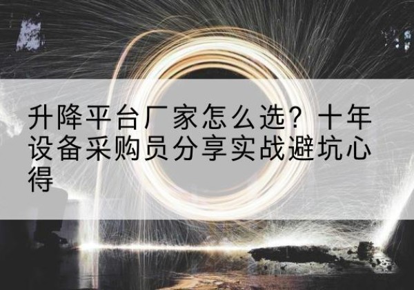 新乡升降平台厂家-怎么选？十年设备采购员分享实战避坑心得
