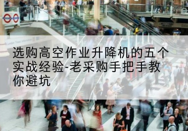 新乡高空作业升降机厂家-选购高空作业升降机的五个实战经验-老采购手把手教你避坑