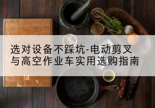 新乡电动剪叉升降平台怎么选-选对设备不踩坑-电动剪叉与高空作业车实用选购指南