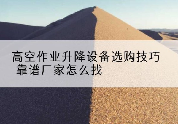 新乡电动升降平台厂家推荐-高空作业升降设备选购技巧 靠谱厂家怎么找